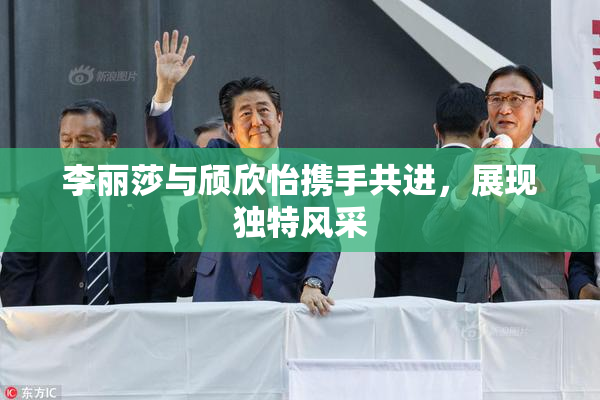 李丽莎与颀欣怡携手共进，展现独特风采