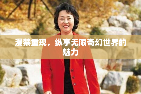 漫禁重现，纵享无限奇幻世界的魅力