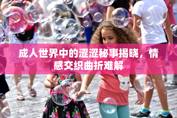 成人世界中的涩涩秘事揭晓，情感交织曲折难解