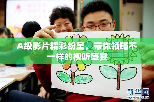 A级影片精彩纷呈，带你领略不一样的视听盛宴