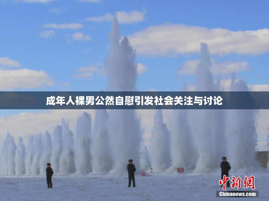 成年人裸男公然自慰引发社会关注与讨论