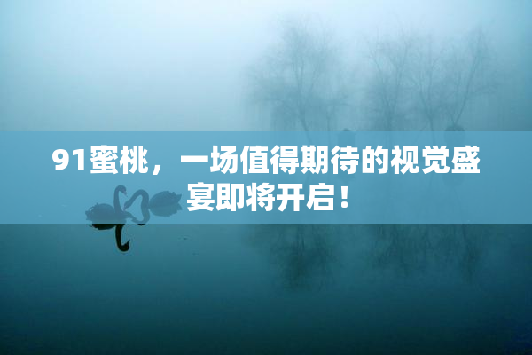 91蜜桃，一场值得期待的视觉盛宴即将开启！