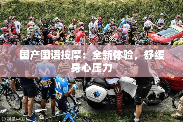 国产国语按摩：全新体验，舒缓身心压力