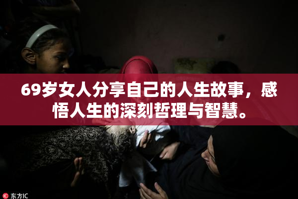 69岁女人分享自己的人生故事，感悟人生的深刻哲理与智慧。
