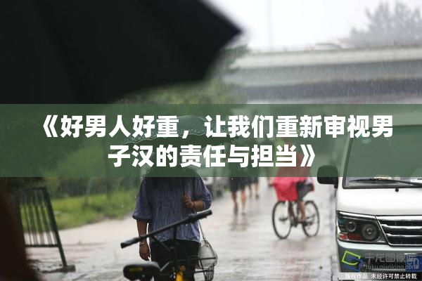 《好男人好重，让我们重新审视男子汉的责任与担当》