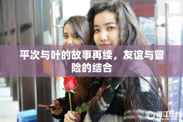 平次与叶的故事再续，友谊与冒险的结合