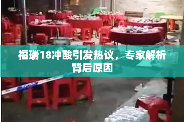 福瑞18冲酸引发热议，专家解析背后原因