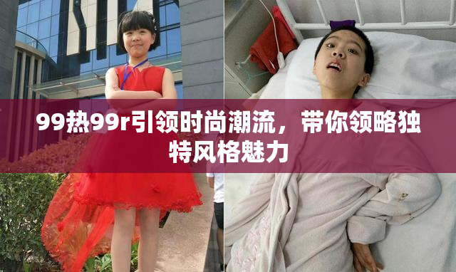 99热99r引领时尚潮流，带你领略独特风格魅力