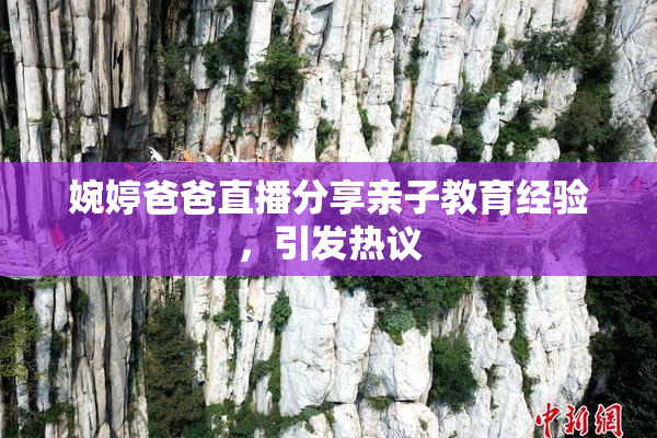 婉婷爸爸直播分享亲子教育经验，引发热议