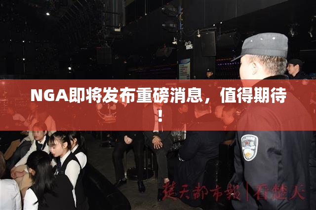 NGA即将发布重磅消息，值得期待！