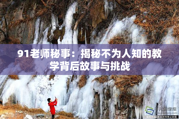 91老师秘事：揭秘不为人知的教学背后故事与挑战