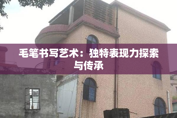 毛笔书写艺术：独特表现力探索与传承