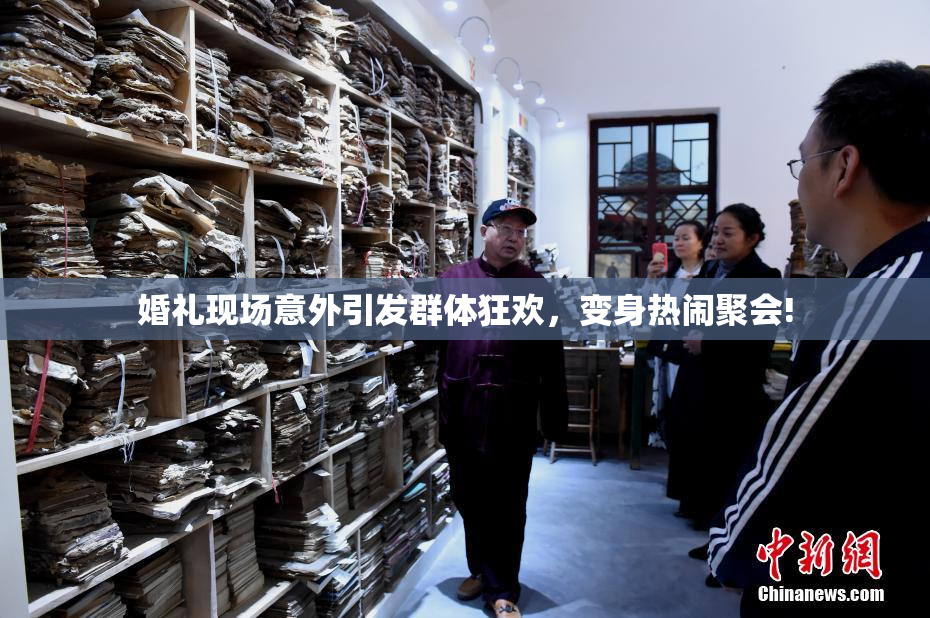 婚礼现场意外引发群体狂欢，变身热闹聚会!