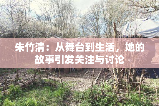朱竹清：从舞台到生活，她的故事引发关注与讨论
