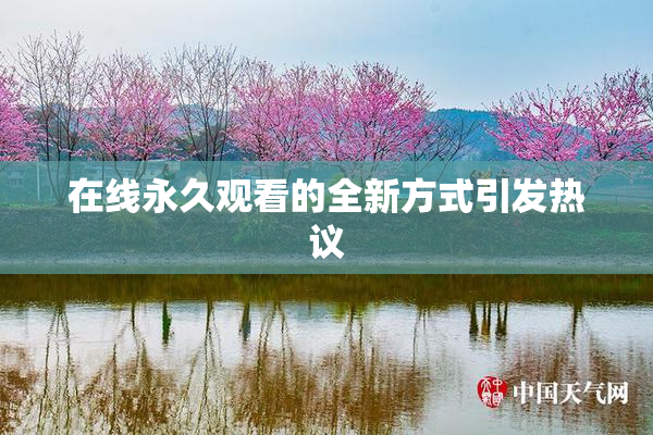 在线永久观看的全新方式引发热议