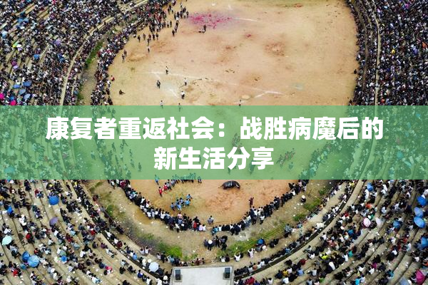 康复者重返社会：战胜病魔后的新生活分享