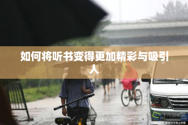 如何将听书变得更加精彩与吸引人