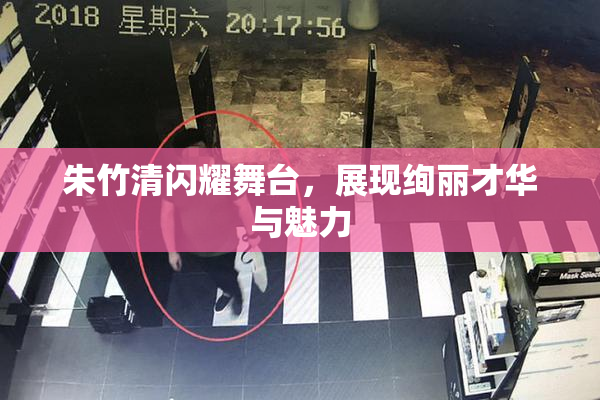 朱竹清闪耀舞台，展现绚丽才华与魅力