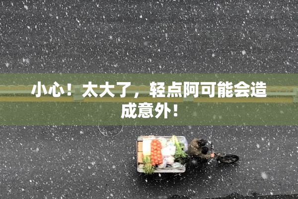 小心！太大了，轻点阿可能会造成意外！