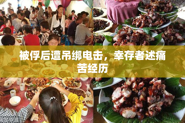 被俘后遭吊绑电击，幸存者述痛苦经历