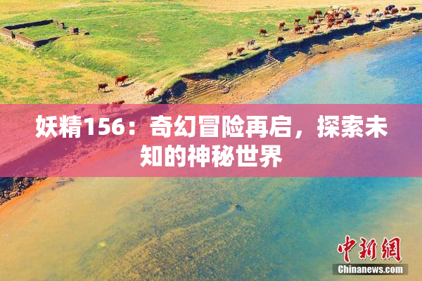 妖精156：奇幻冒险再启，探索未知的神秘世界