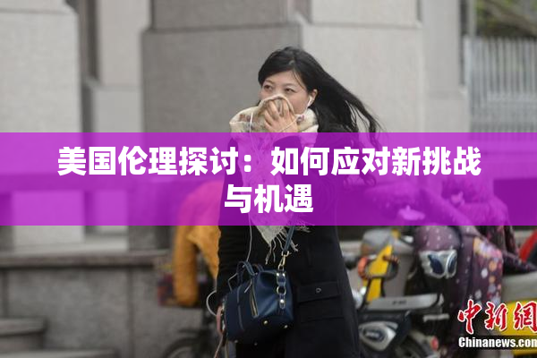 美国伦理探讨：如何应对新挑战与机遇