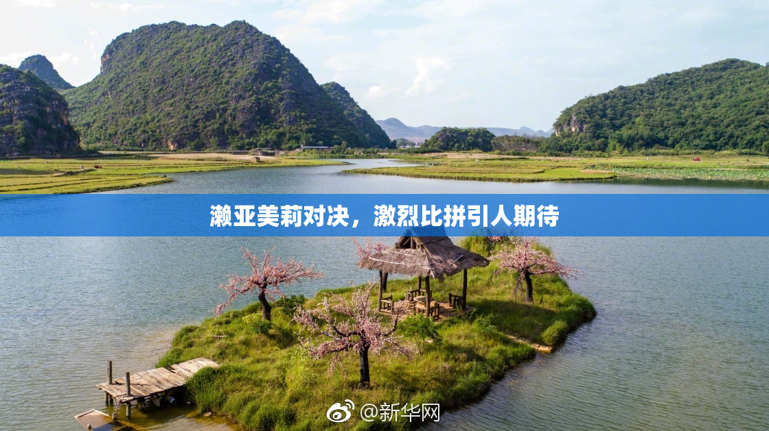 濑亚美莉对决，激烈比拼引人期待