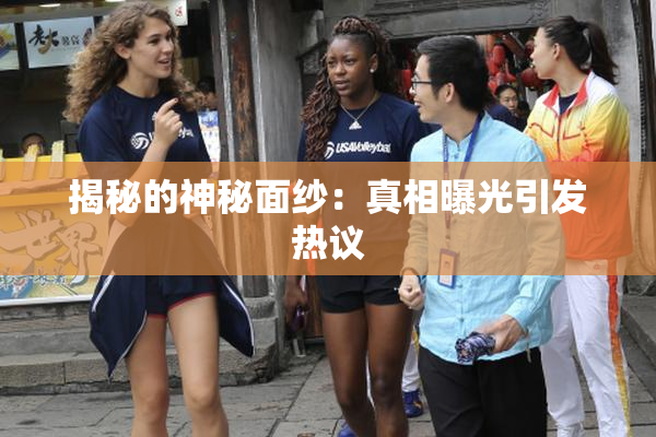 揭秘的神秘面纱：真相曝光引发热议