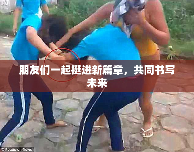 朋友们一起挺进新篇章，共同书写未来