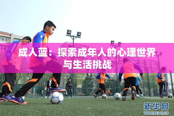 成人蓝：探索成年人的心理世界与生活挑战
