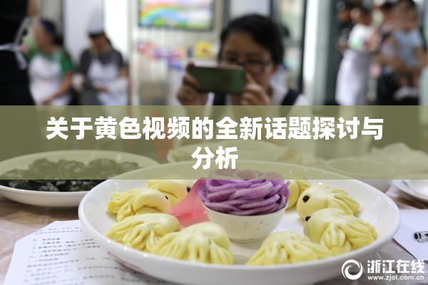 关于黄色视频的全新话题探讨与分析