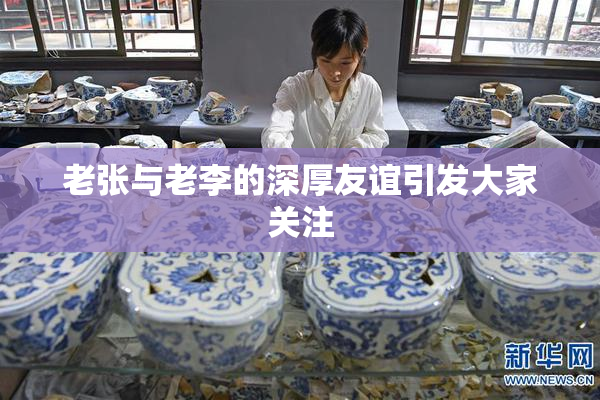 老张与老李的深厚友谊引发大家关注