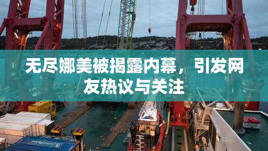 无尽娜美被揭露内幕，引发网友热议与关注
