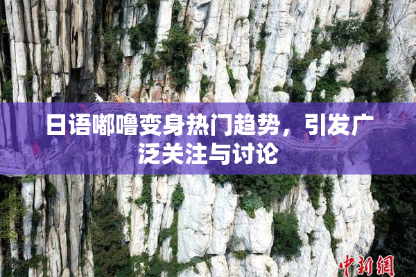 日语嘟噜变身热门趋势，引发广泛关注与讨论