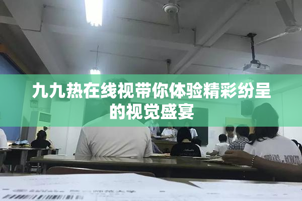 九九热在线视带你体验精彩纷呈的视觉盛宴