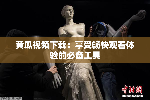 黄瓜视频下载：享受畅快观看体验的必备工具