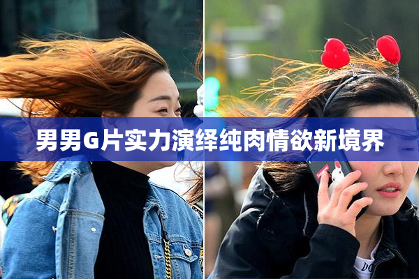 男男G片实力演绎纯肉情欲新境界