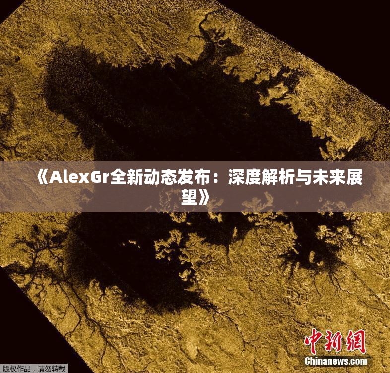《AlexGr全新动态发布：深度解析与未来展望》