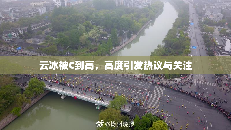 云冰被C到高，高度引发热议与关注