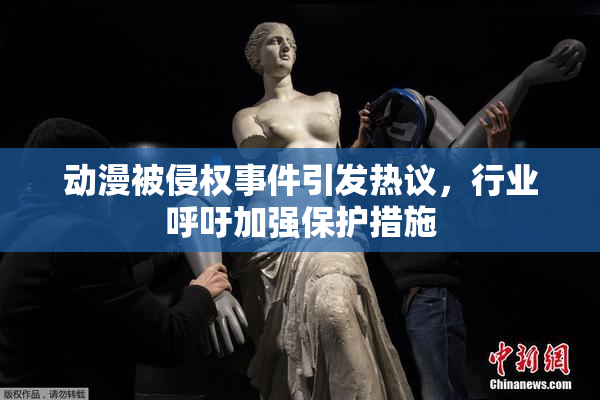 动漫被侵权事件引发热议，行业呼吁加强保护措施