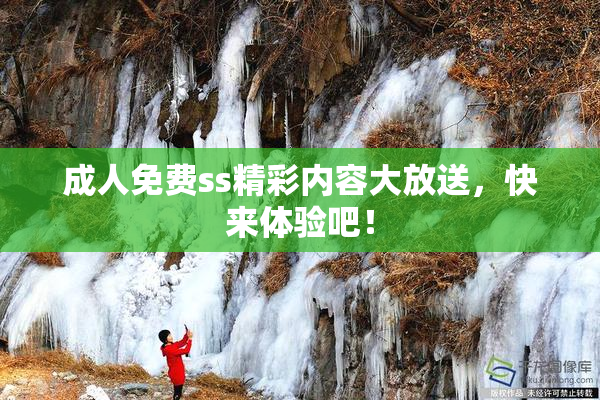 成人免费ss精彩内容大放送，快来体验吧！
