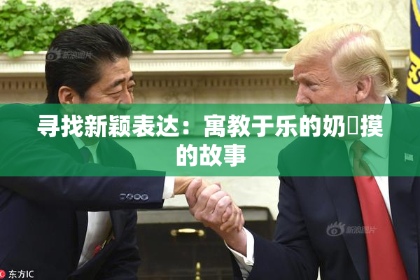 寻找新颖表达：寓教于乐的奶與摸的故事