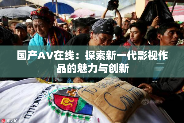 国产AV在线：探索新一代影视作品的魅力与创新