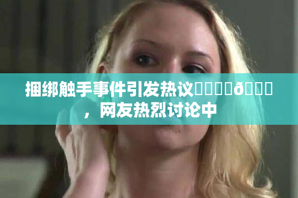 捆绑触手事件引发热议❌‌❌‌🔞，网友热烈讨论中