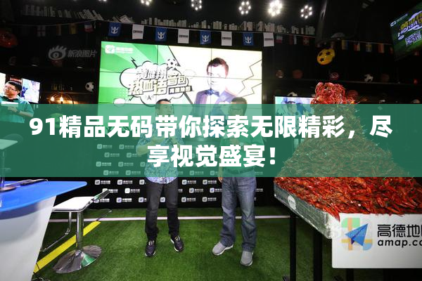 91精品无码带你探索无限精彩，尽享视觉盛宴！