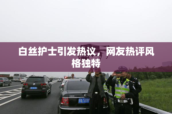 白丝护士引发热议，网友热评风格独特