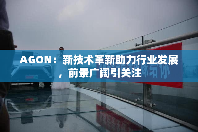 AGON：新技术革新助力行业发展，前景广阔引关注