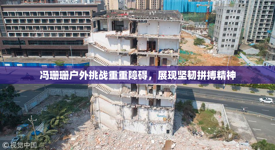 冯珊珊户外挑战重重障碍，展现坚韧拼搏精神
