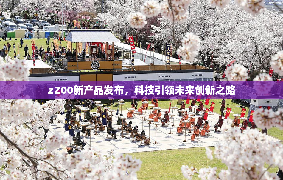 zZ00新产品发布，科技引领未来创新之路