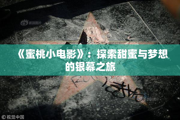 《蜜桃小电影》：探索甜蜜与梦想的银幕之旅